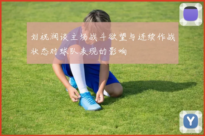 刘祝润谈主场战斗欲望与连续作战状态对球队表现的影响