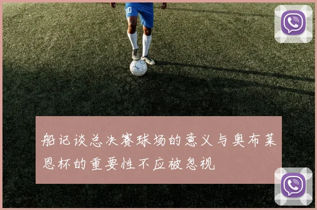 船记谈总决赛球场的意义与奥布莱恩杯的重要性不应被忽视