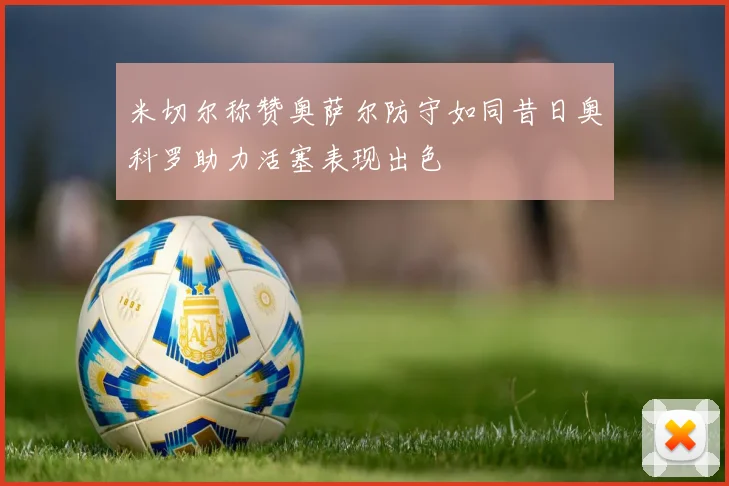 米切尔称赞奥萨尔防守如同昔日奥科罗助力活塞表现出色