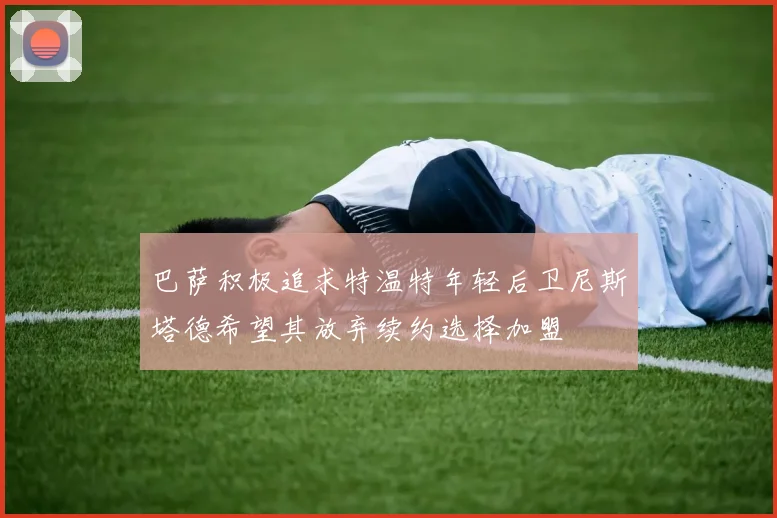 巴萨积极追求特温特年轻后卫尼斯塔德希望其放弃续约选择加盟
