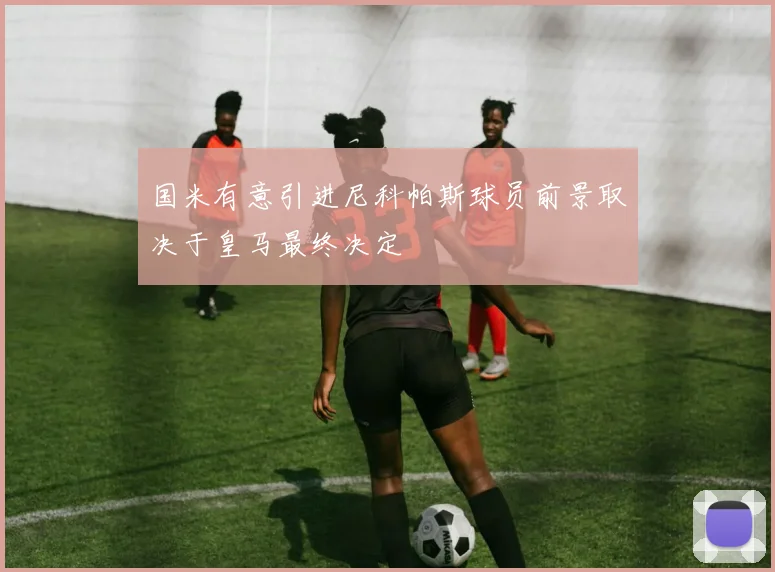 国米有意引进尼科帕斯球员前景取决于皇马最终决定