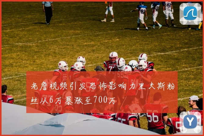 老詹视频引发恐怖影响力里夫斯粉丝从6万暴涨至700万