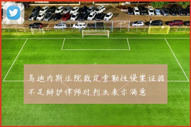 乌迪内斯法院裁定索勒性侵案证据不足辩护律师对判决表示满意